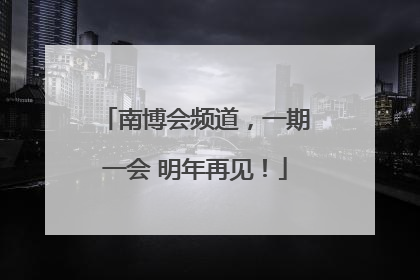 南博会频道，一期一会 明年再见！