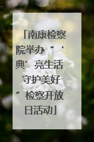 南康检察院举办“‘典’亮生活 守护美好”检察开放日活动