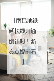 南昌地铁延长线开通倒计时！新亮点提前看