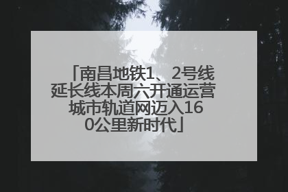南昌地铁1、2号线延长线本周六开通运营 城市轨道网迈入160公里新时代