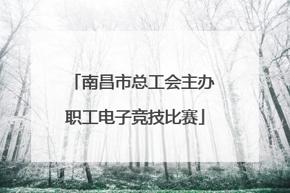 南昌市总工会主办职工电子竞技比赛