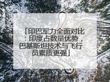印巴军力全面对比：印度占数量优势，巴基斯坦技术与飞行员素质更强