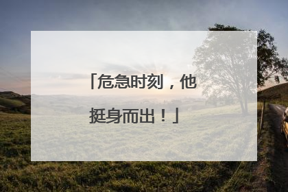 危急时刻，他挺身而出！