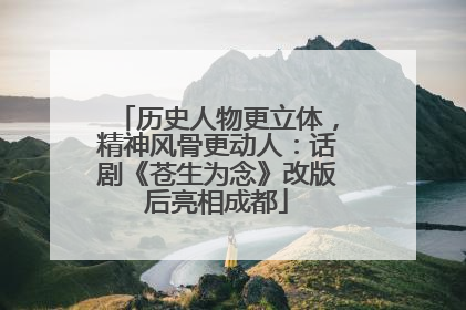历史人物更立体，精神风骨更动人：话剧《苍生为念》改版后亮相成都