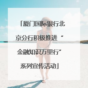 厦门国际银行北京分行积极推进“金融知识万里行”系列宣传活动