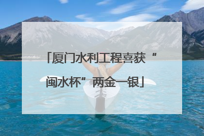 厦门水利工程喜获“闽水杯”两金一银