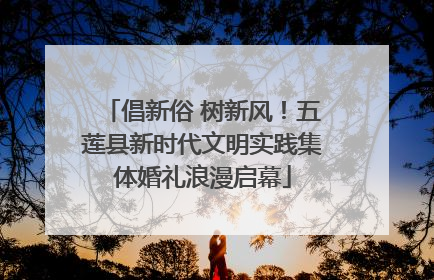 倡新俗 树新风！五莲县新时代文明实践集体婚礼浪漫启幕