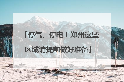 停气、停电！郑州这些区域请提前做好准备
