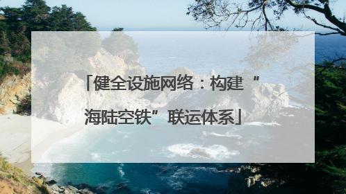 健全设施网络：构建“海陆空铁”联运体系