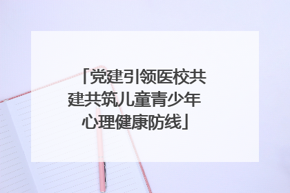 党建引领医校共建共筑儿童青少年心理健康防线