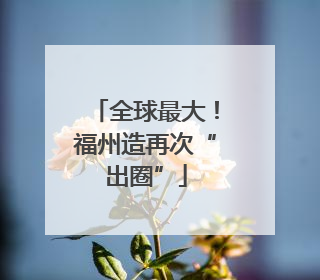 全球最大！福州造再次“出圈”