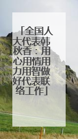 全国人大代表韩秋香：用心用情用力用智做好代表联络工作