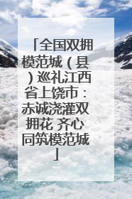 全国双拥模范城（县）巡礼江西省上饶市：赤诚浇灌双拥花 齐心同筑模范城