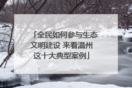 全民如何参与生态文明建设 来看温州这十大典型案例