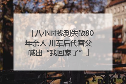 八小时找到失散80年亲人 川军后代替父喊出“我回家了”