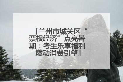 兰州市城关区“票根经济”点亮暑期：考生乐享福利 燃动消费引擎