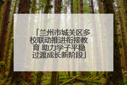 兰州市城关区多校联动推进衔接教育 助力学子平稳过渡成长新阶段