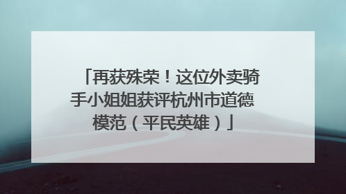 再获殊荣！这位外卖骑手小姐姐获评杭州市道德模范（平民英雄）