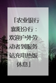 农业银行襄阳分行：欢迎户外劳动者到服务站充电热饭休息