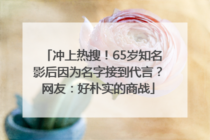 冲上热搜！65岁知名影后因为名字接到代言？网友：好朴实的商战