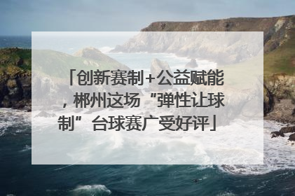 创新赛制+公益赋能，郴州这场“弹性让球制”台球赛广受好评