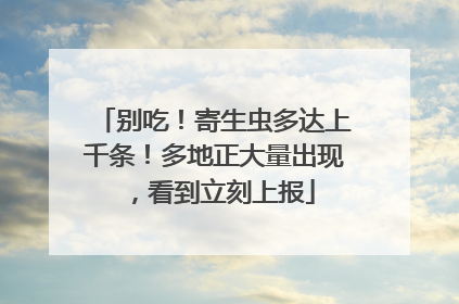 别吃！寄生虫多达上千条！多地正大量出现，看到立刻上报