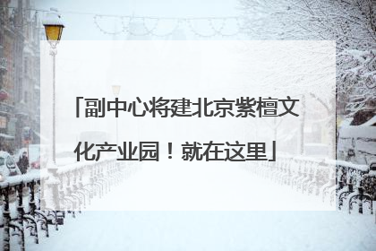 副中心将建北京紫檀文化产业园！就在这里