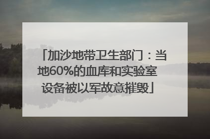 加沙地带卫生部门：当地60%的血库和实验室设备被以军故意摧毁