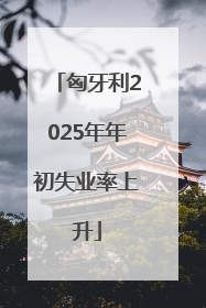 匈牙利2025年年初失业率上升