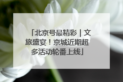 北京号最精彩｜文旅盛宴！京城近期超多活动轮番上线