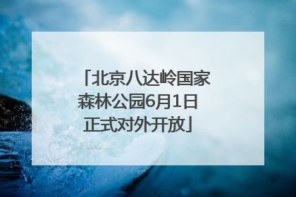 北京八达岭国家森林公园6月1日正式对外开放