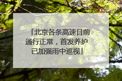 北京各条高速目前通行正常，首发养护已加强雨中巡视