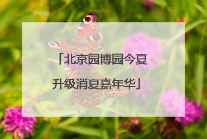 北京园博园今夏升级消夏嘉年华