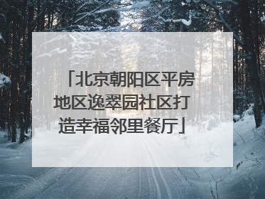 北京朝阳区平房地区逸翠园社区打造幸福邻里餐厅