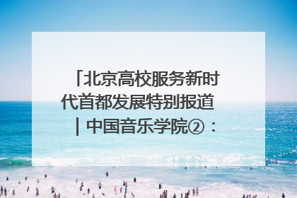 北京高校服务新时代首都发展特别报道｜中国音乐学院②：“中国音·中国乐·中国年”助力北京全国文化中心建设