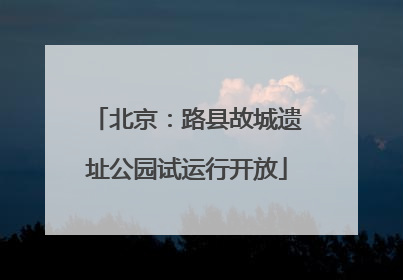 北京：路县故城遗址公园试运行开放