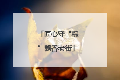 匠心守“粽”飘香老街