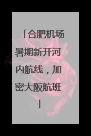 合肥机场暑期新开河内航线，加密大阪航班