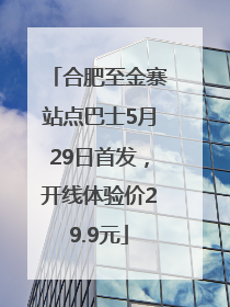 合肥至金寨站点巴士5月29日首发，开线体验价29.9元