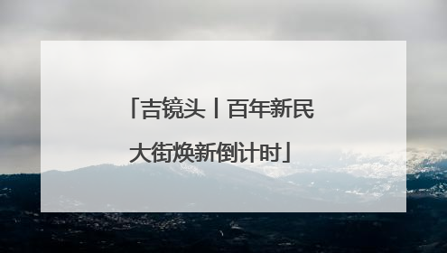 吉镜头丨百年新民大街焕新倒计时