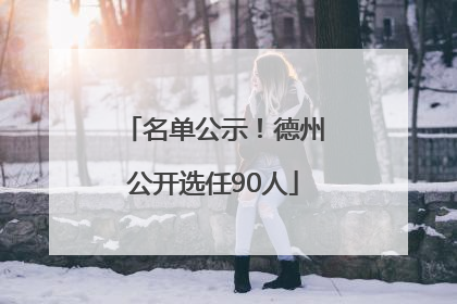 名单公示！德州公开选任90人