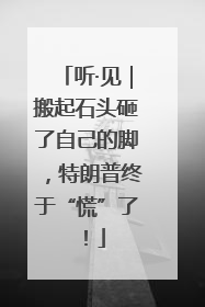 听·见｜搬起石头砸了自己的脚，特朗普终于“慌”了！
