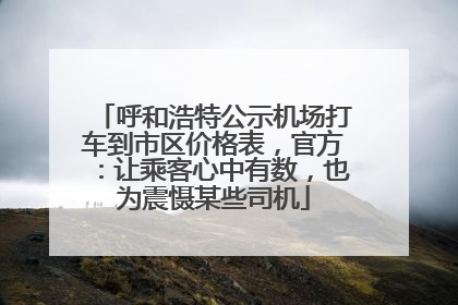 呼和浩特公示机场打车到市区价格表，官方：让乘客心中有数，也为震慑某些司机