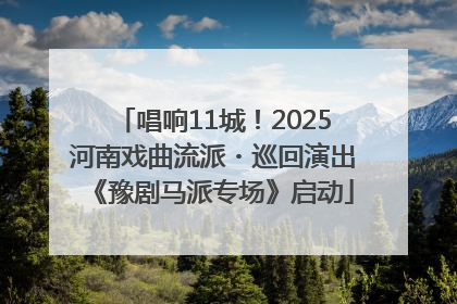 唱响11城！2025河南戏曲流派・巡回演出《豫剧马派专场》启动