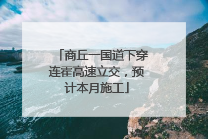 商丘一国道下穿连霍高速立交，预计本月施工