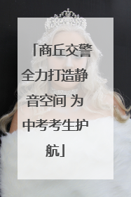 商丘交警全力打造静音空间 为中考考生护航