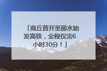 商丘首开至丽水始发高铁，全程仅需6小时30分！