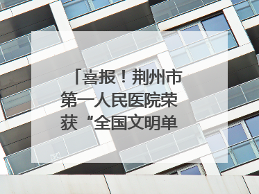 喜报！荆州市第一人民医院荣获“全国文明单位”称号