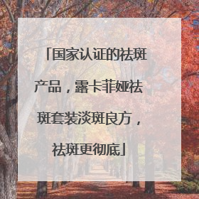 国家认证的祛斑产品，露卡菲娅祛斑套装淡斑良方，祛斑更彻底
