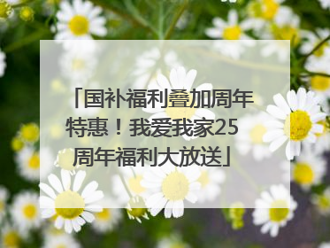 国补福利叠加周年特惠！我爱我家25周年福利大放送